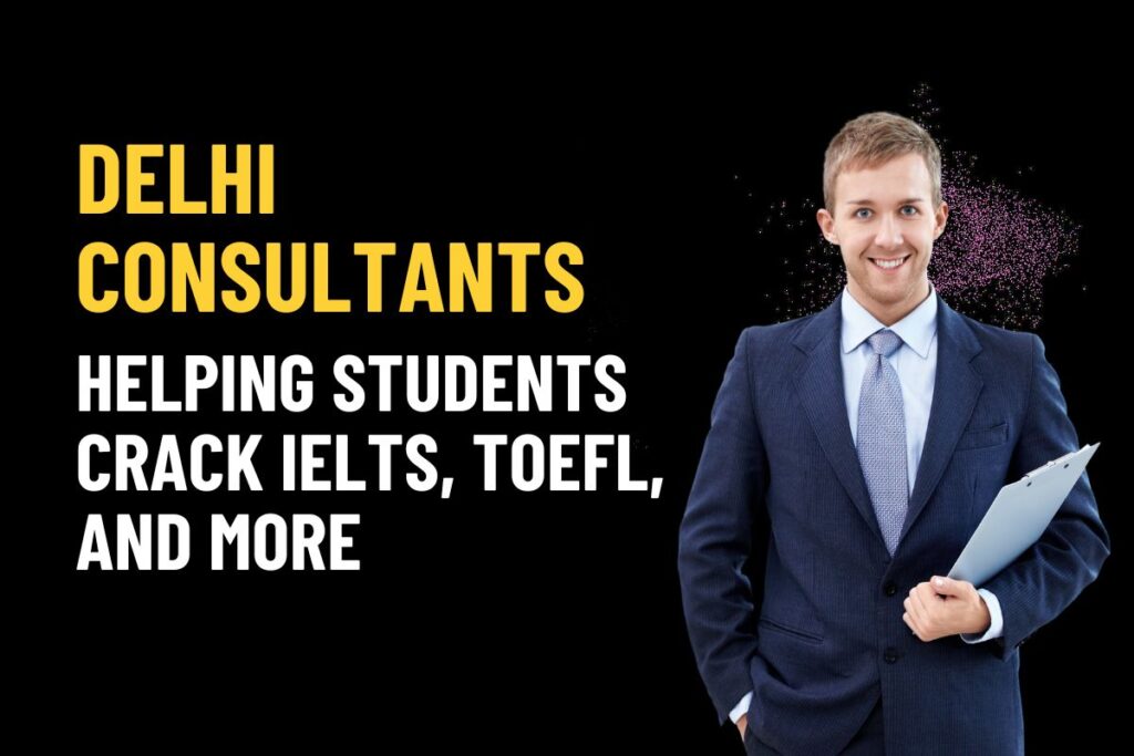 Delhi Consultants Helping Students Crack IELTS, TOEFL, and More